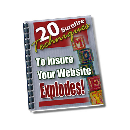 20 Surefire Techniques to Insure Your Website Explodes!